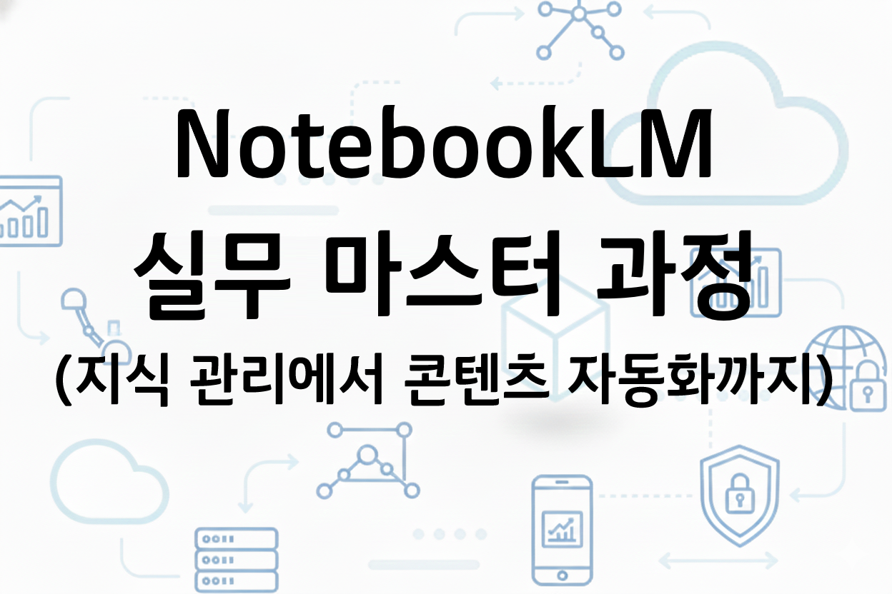 NotebookLM 실무 마스터 과정(지식 관리에서 콘텐츠 자동화까지)